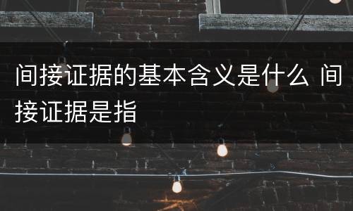 间接证据的基本含义是什么 间接证据是指