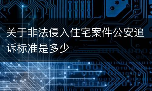 关于非法侵入住宅案件公安追诉标准是多少