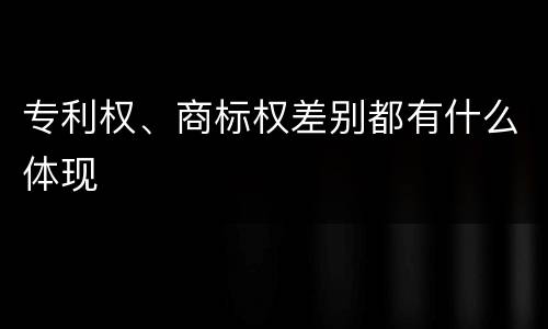专利权、商标权差别都有什么体现