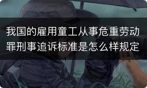 我国的雇用童工从事危重劳动罪刑事追诉标准是怎么样规定