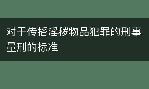 对于传播淫秽物品犯罪的刑事量刑的标准