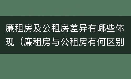 廉租房及公租房差异有哪些体现（廉租房与公租房有何区别）