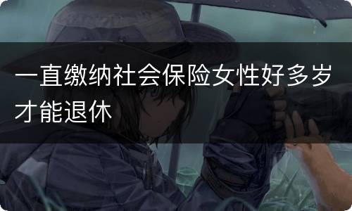 一直缴纳社会保险女性好多岁才能退休