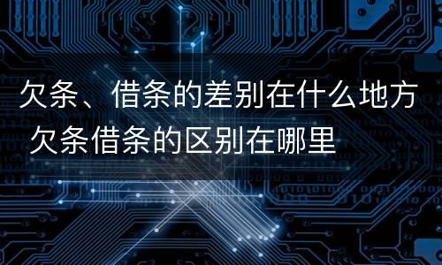欠条、借条的差别在什么地方 欠条借条的区别在哪里