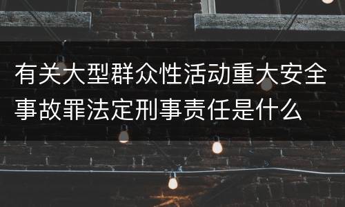 有关大型群众性活动重大安全事故罪法定刑事责任是什么