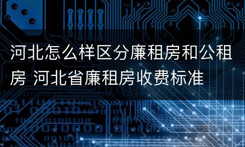 河北怎么样区分廉租房和公租房 河北省廉租房收费标准