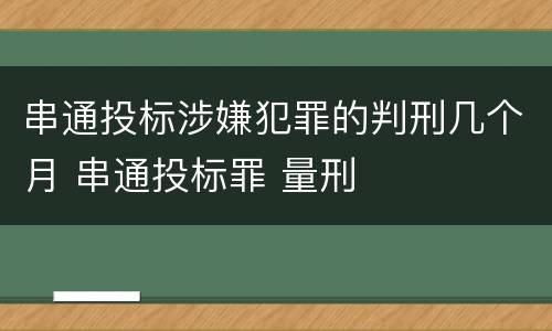 串通投标涉嫌犯罪的判刑几个月 串通投标罪 量刑