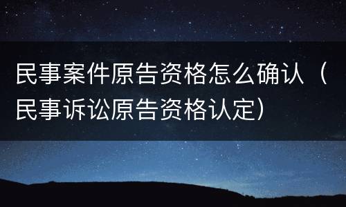 民事案件原告资格怎么确认（民事诉讼原告资格认定）