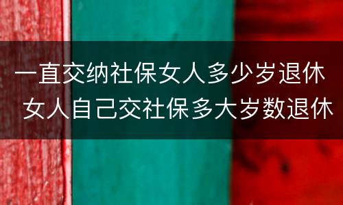 一直交纳社保女人多少岁退休 女人自己交社保多大岁数退休
