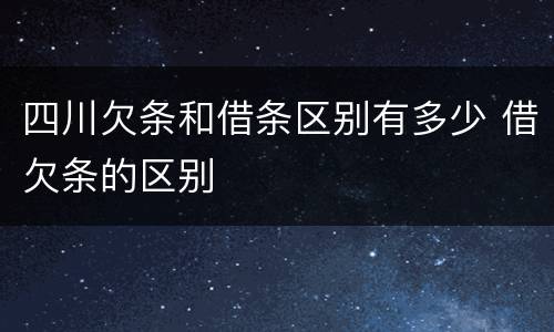 四川欠条和借条区别有多少 借欠条的区别