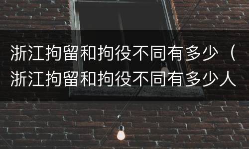 浙江拘留和拘役不同有多少（浙江拘留和拘役不同有多少人）