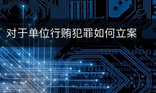 对于单位行贿犯罪如何立案
