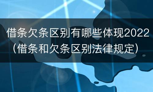借条欠条区别有哪些体现2022（借条和欠条区别法律规定）