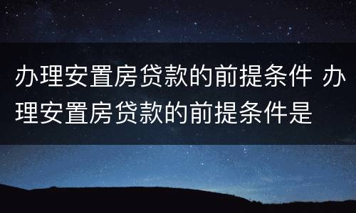 办理安置房贷款的前提条件 办理安置房贷款的前提条件是