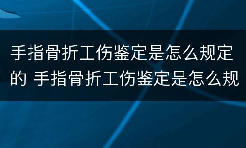手指骨折工伤鉴定是怎么规定的 手指骨折工伤鉴定是怎么规定的标准