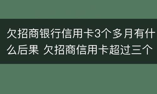 欠招商银行信用卡3个多月有什么后果 欠招商信用卡超过三个月会被马上起诉吗