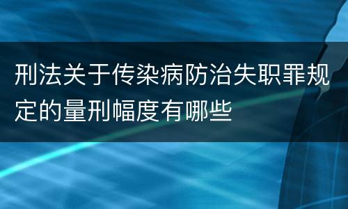 刑法关于传染病防治失职罪规定的量刑幅度有哪些