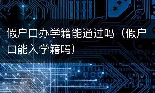 假户口办学籍能通过吗（假户口能入学籍吗）
