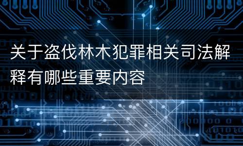 关于盗伐林木犯罪相关司法解释有哪些重要内容