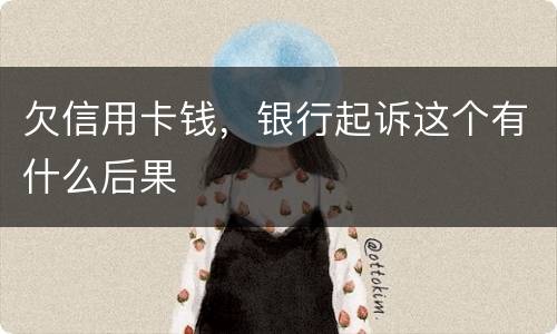 欠信用卡钱，银行起诉这个有什么后果