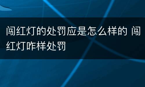 闯红灯的处罚应是怎么样的 闯红灯咋样处罚