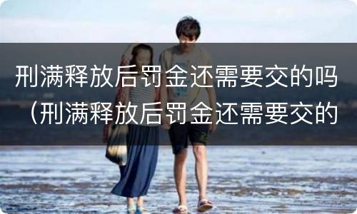 刑满释放后罚金还需要交的吗（刑满释放后罚金还需要交的吗现在）