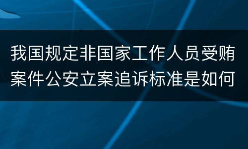 我国规定非国家工作人员受贿案件公安立案追诉标准是如何规定