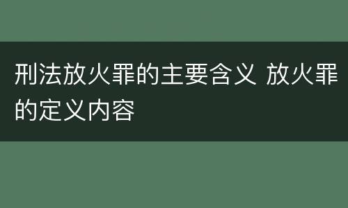 刑法放火罪的主要含义 放火罪的定义内容