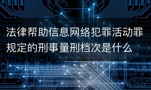 法律帮助信息网络犯罪活动罪规定的刑事量刑档次是什么