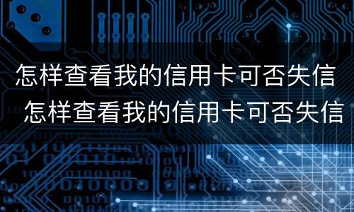 怎样查看我的信用卡可否失信 怎样查看我的信用卡可否失信人员