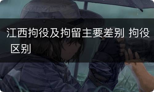 江西拘役及拘留主要差别 拘役 区别