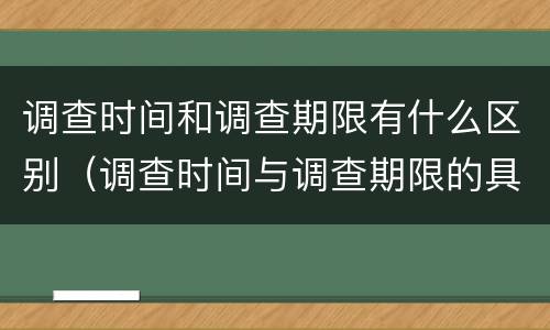 调查时间和调查期限有什么区别（调查时间与调查期限的具体含义是什么）
