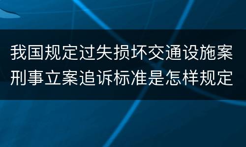 我国规定过失损坏交通设施案刑事立案追诉标准是怎样规定