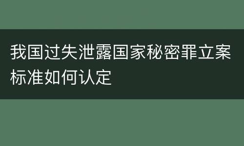 我国过失泄露国家秘密罪立案标准如何认定