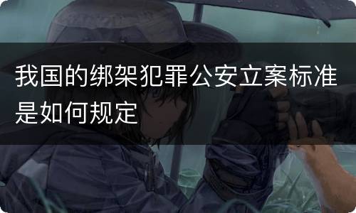 我国的绑架犯罪公安立案标准是如何规定