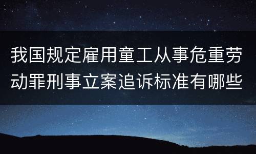 我国规定雇用童工从事危重劳动罪刑事立案追诉标准有哪些规定