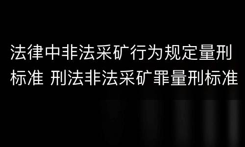 法律中非法采矿行为规定量刑标准 刑法非法采矿罪量刑标准
