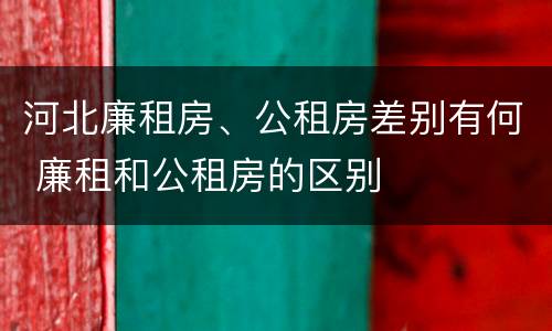 河北廉租房、公租房差别有何 廉租和公租房的区别