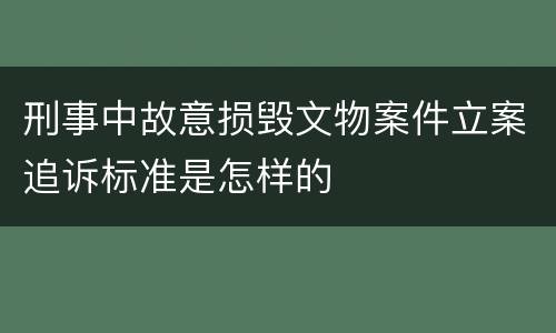 刑事中故意损毁文物案件立案追诉标准是怎样的