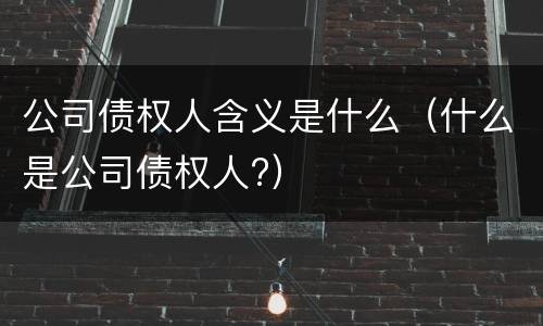 公司债权人含义是什么（什么是公司债权人?）