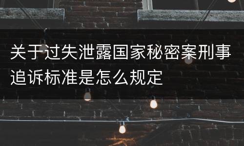 关于过失泄露国家秘密案刑事追诉标准是怎么规定