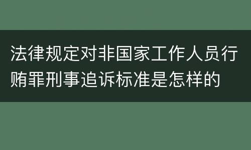 法律规定对非国家工作人员行贿罪刑事追诉标准是怎样的