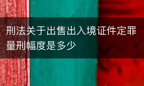 刑法关于出售出入境证件定罪量刑幅度是多少