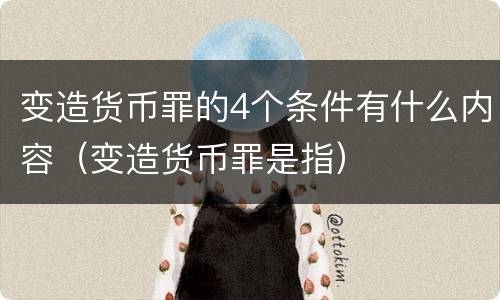 变造货币罪的4个条件有什么内容（变造货币罪是指）