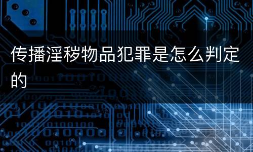传播淫秽物品犯罪是怎么判定的