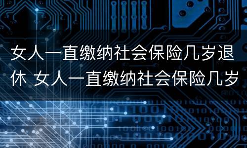女人一直缴纳社会保险几岁退休 女人一直缴纳社会保险几岁退休了