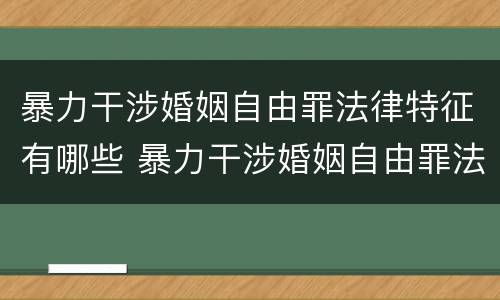 暴力干涉婚姻自由罪法律特征有哪些 暴力干涉婚姻自由罪法律特征有哪些表现