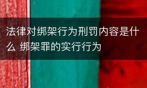 法律对绑架行为刑罚内容是什么 绑架罪的实行行为