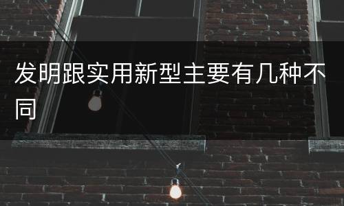 发明跟实用新型主要有几种不同