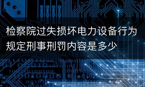 检察院过失损坏电力设备行为规定刑事刑罚内容是多少